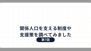 第7回：関係人口を支える制度や支援策を調べてみました