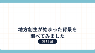 第13回：地方創生が始まった背景を調べてみました