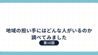 第16回：地域の担い手にはどんな人がいるのか調べてみました