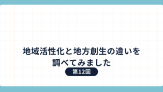 第12回：地域活性化と地方創生の違いを調べてみました